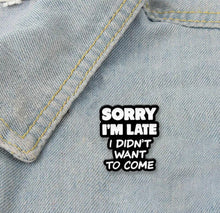 Load image into Gallery viewer, Pins / Badge - « Sorry I’m Late, I didn’t want to come »
