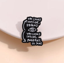 Load image into Gallery viewer, Pins / Badges - « Who looks outside dreams, Who looks inside awakens » CG Jung
