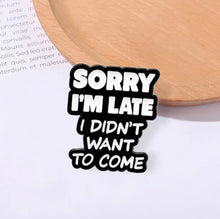 Load image into Gallery viewer, Pins / Badge - « Sorry I’m Late, I didn’t want to come »