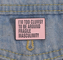 Load image into Gallery viewer, Pins / Badge -  I’m too clumsy to be around fragile masculinity