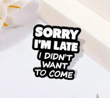 Load image into Gallery viewer, Pins / Badge - « Sorry I’m Late, I didn’t want to come »