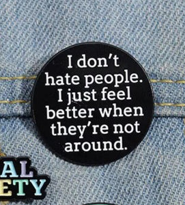 Pins / Badge - « I Don’t Hate People, I Just Feel Better When They Are Not Around »