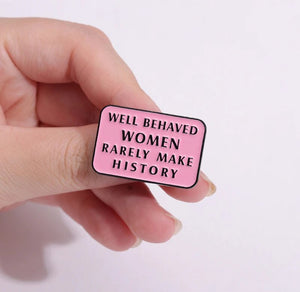 Pins / Badge - Well Behaved Women Rarely Make History